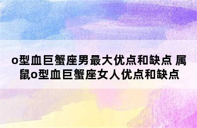 o型血巨蟹座男最大优点和缺点 属鼠o型血巨蟹座女人优点和缺点